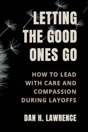 Cover to Letting the Good Ones Go: A Leader’s Guide to Approaching Layoffs with Care and Compassion
